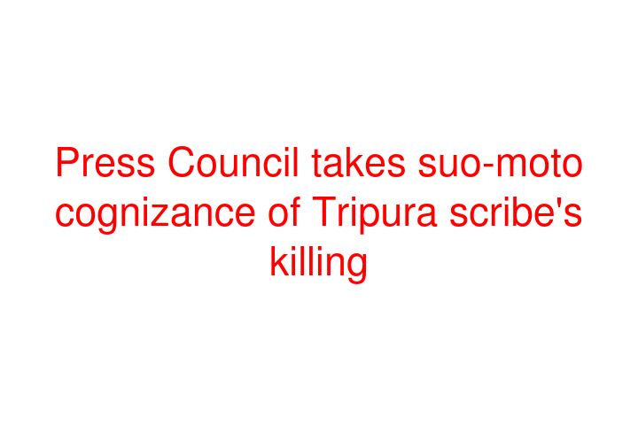 Press Council takes suo-moto cognizance of Tripura scribe's killing