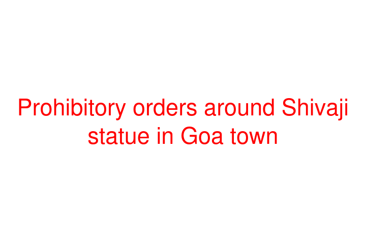 Prohibitory orders around Shivaji statue in Goa town