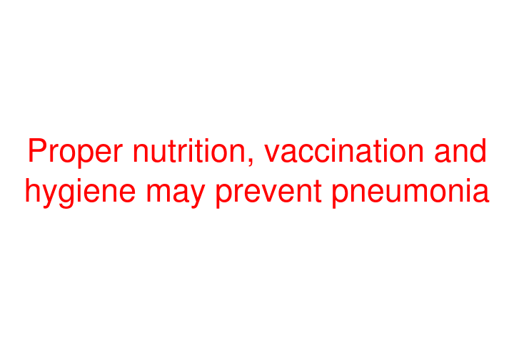 Proper nutrition, vaccination and hygiene may prevent pneumonia