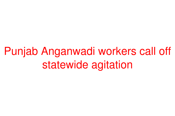 Punjab Anganwadi workers call off statewide agitation