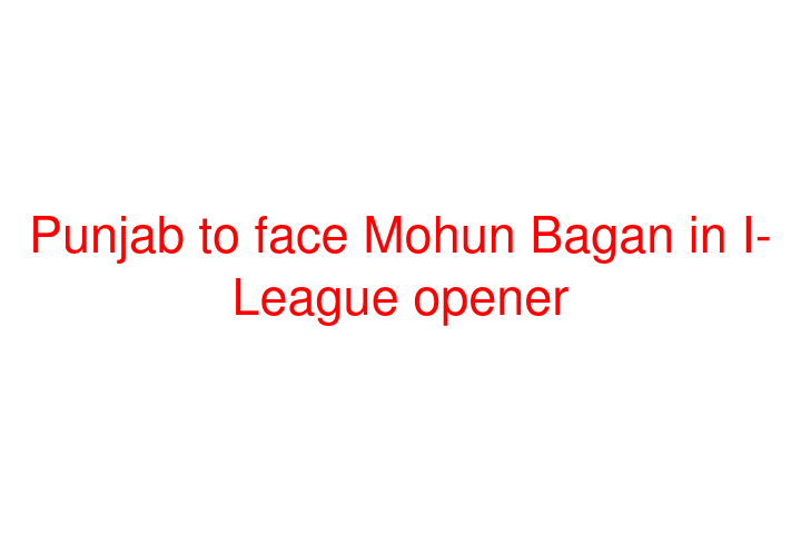 Punjab to face Mohun Bagan in I-League opener