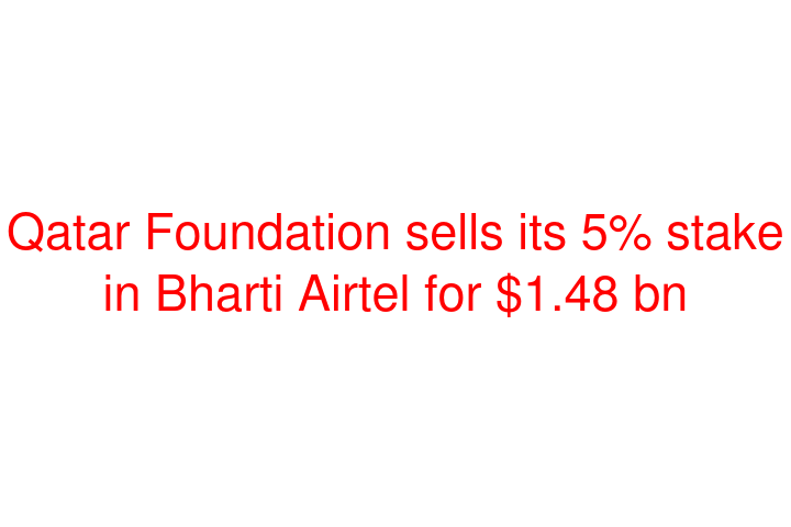 Qatar Foundation sells its 5% stake in Bharti Airtel for $1.48 bn