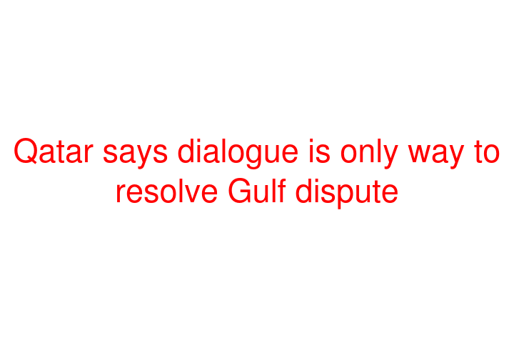 Qatar says dialogue is only way to resolve Gulf dispute