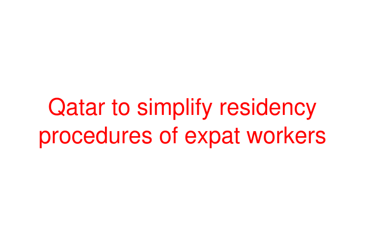 Qatar to simplify residency procedures of expat workers