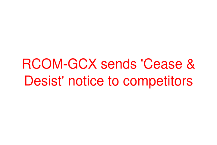 RCOM-GCX sends 'Cease & Desist' notice to competitors