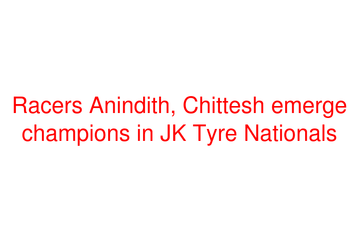 Racers Anindith, Chittesh emerge champions in JK Tyre Nationals