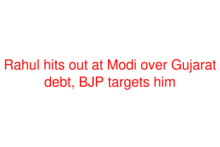 Rahul hits out at Modi over Gujarat debt, BJP targets him