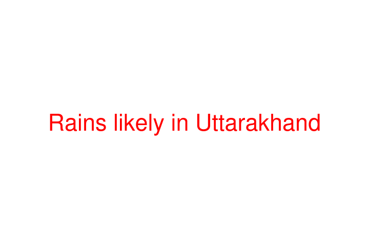 Rains likely in Uttarakhand