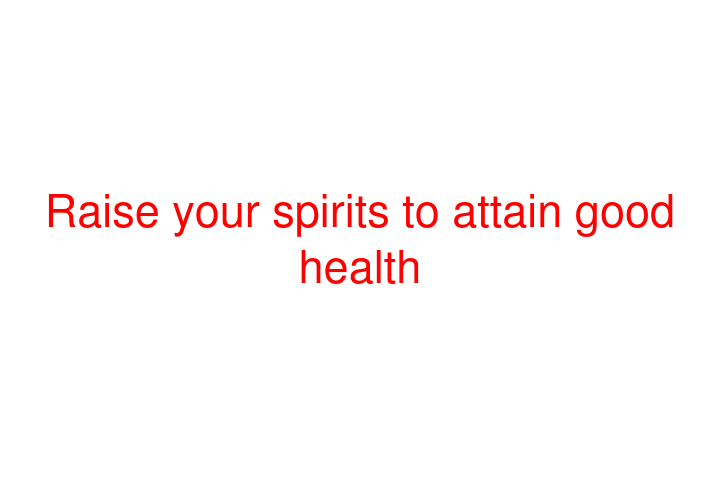 Raise your spirits to attain good health