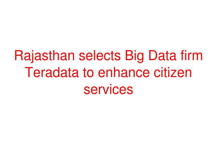 Rajasthan selects Big Data firm Teradata to enhance citizen services