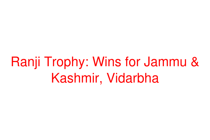 Ranji Trophy: Wins for Jammu & Kashmir, Vidarbha