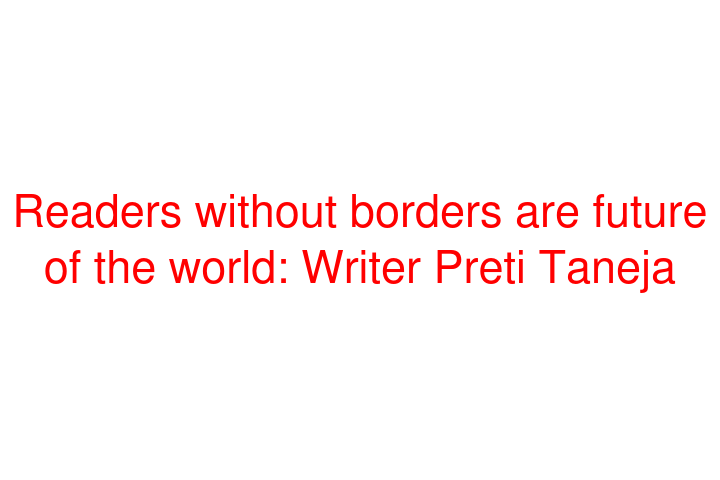 Readers without borders are future of the world: Writer Preti Taneja