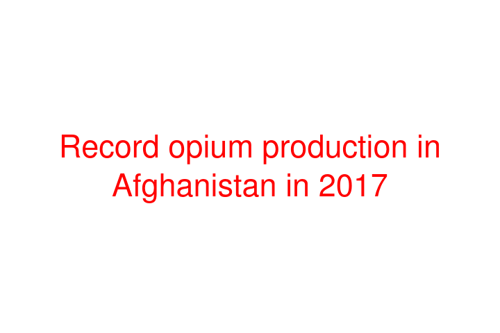 Record opium production in Afghanistan in 2017