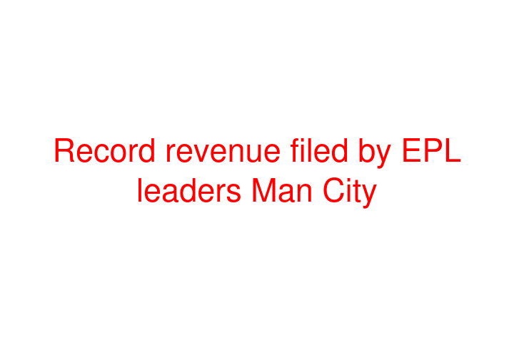 Record revenue filed by EPL leaders Man City