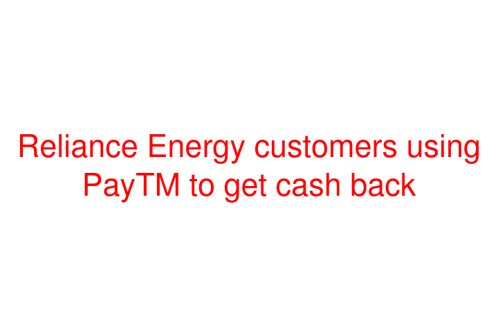 Reliance Energy customers using PayTM to get cash back