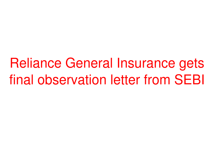 Reliance General Insurance gets final observation letter from SEBI