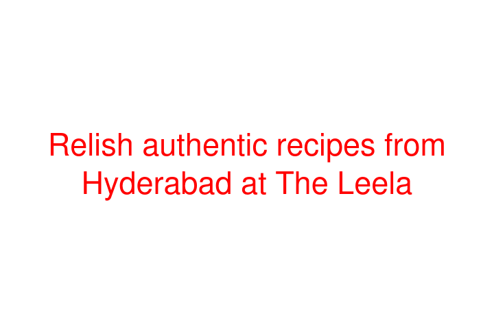 Relish authentic recipes from Hyderabad at The Leela