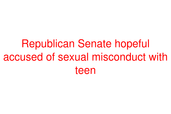 Republican Senate hopeful accused of sexual misconduct with teen