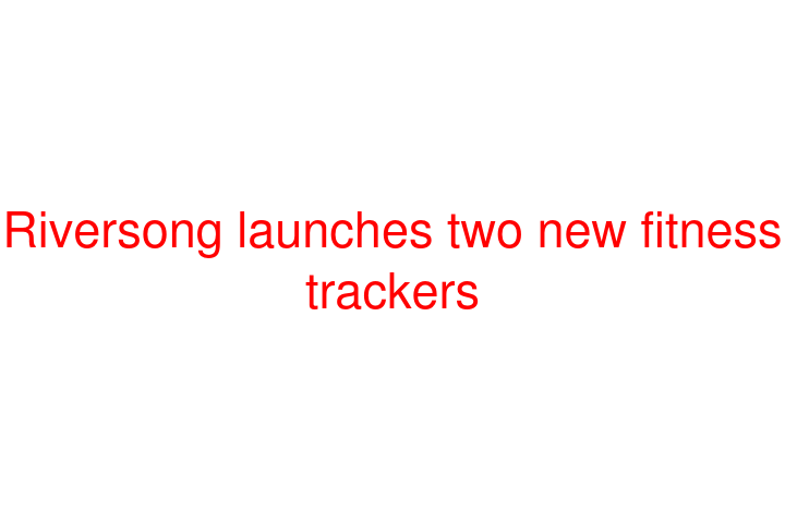 Riversong launches two new fitness trackers