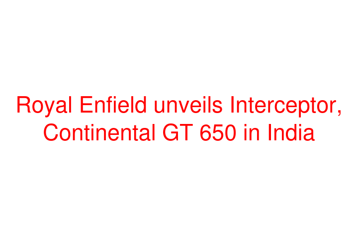 Royal Enfield unveils Interceptor, Continental GT 650 in India