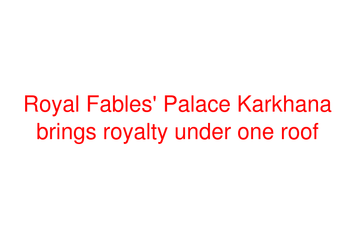 Royal Fables' Palace Karkhana brings royalty under one roof