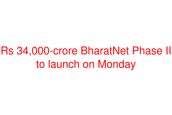 Rs 34,000-crore BharatNet Phase II to launch on Monday