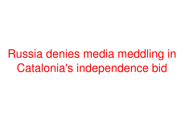 Russia denies media meddling in Catalonia's independence bid