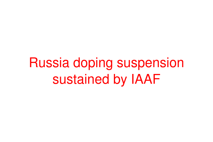 Russia doping suspension sustained by IAAF