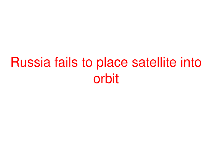 Russia fails to place satellite into orbit