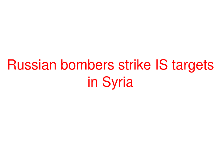 Russian bombers strike IS targets in Syria