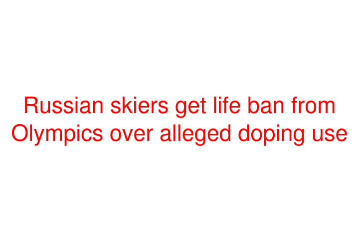 Russian skiers get life ban from Olympics over alleged doping use