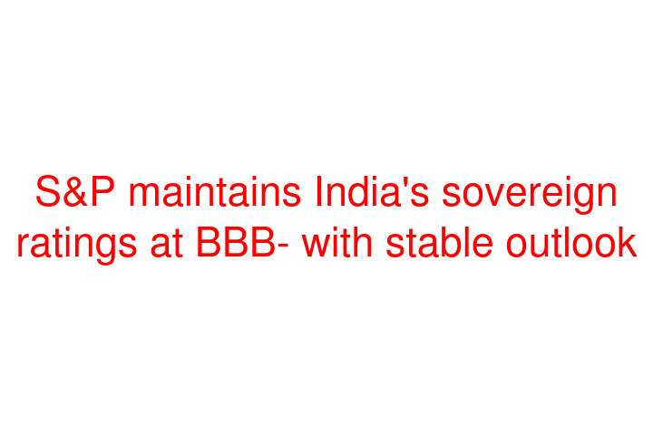 S&P maintains India's sovereign ratings at BBB- with stable outlook