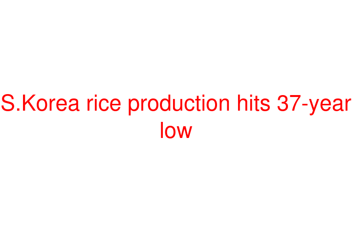 S.Korea rice production hits 37-year low