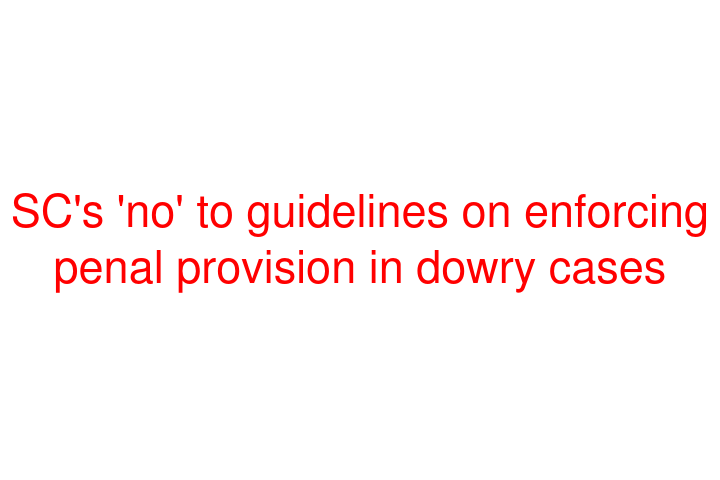 SC's 'no' to guidelines on enforcing penal provision in dowry cases