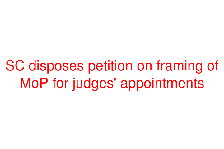 SC disposes petition on framing of MoP for judges' appointments