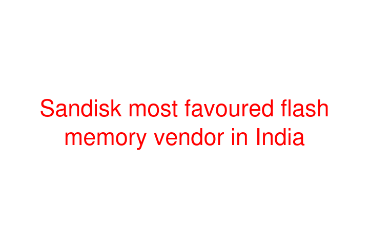 Sandisk most favoured flash memory vendor in India