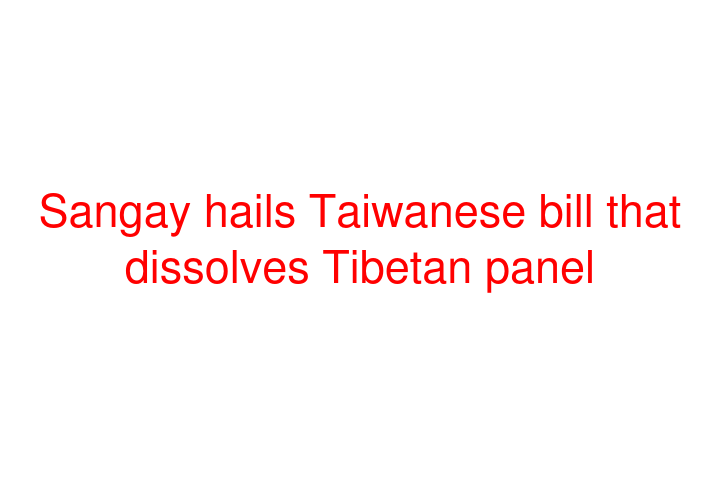 Sangay hails Taiwanese bill that dissolves Tibetan panel