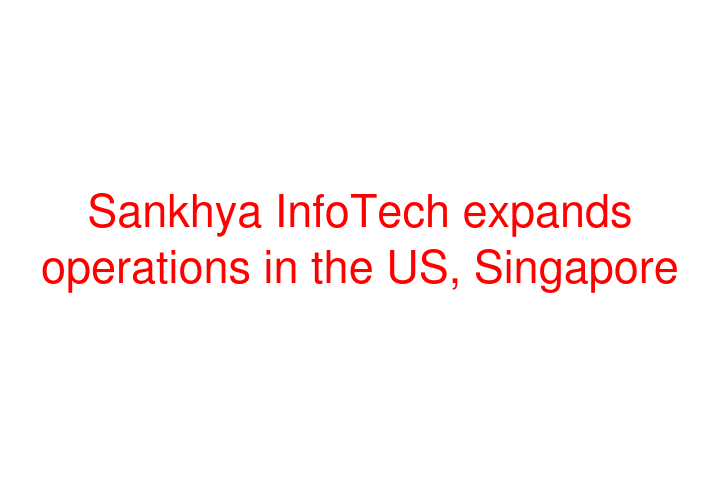 Sankhya InfoTech expands operations in the US, Singapore