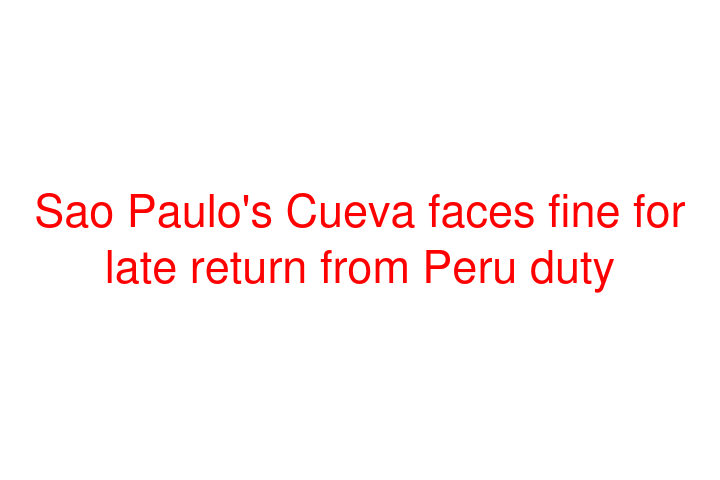 Sao Paulo's Cueva faces fine for late return from Peru duty