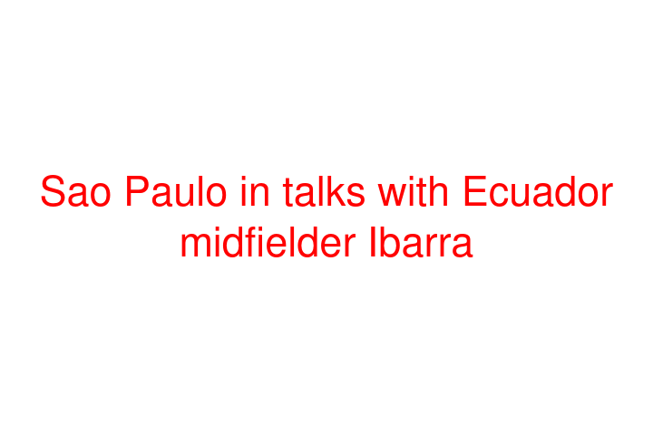 Sao Paulo in talks with Ecuador midfielder Ibarra