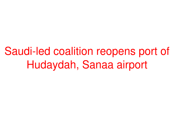 Saudi-led coalition reopens port of Hudaydah, Sanaa airport