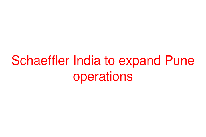Schaeffler India to expand Pune operations