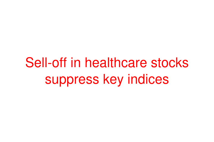 Sell-off in healthcare stocks suppress key indices