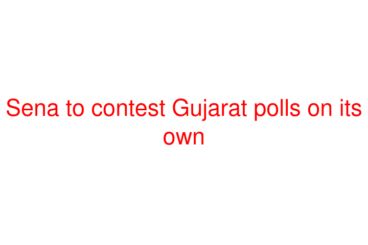Sena to contest Gujarat polls on its own