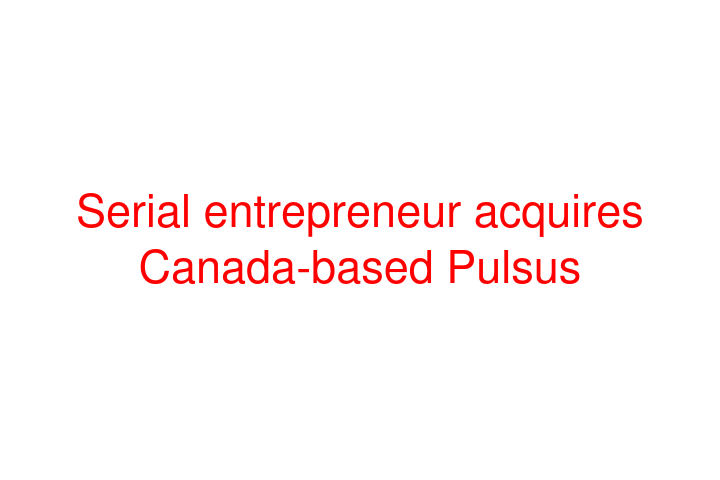 Serial entrepreneur acquires Canada-based Pulsus
