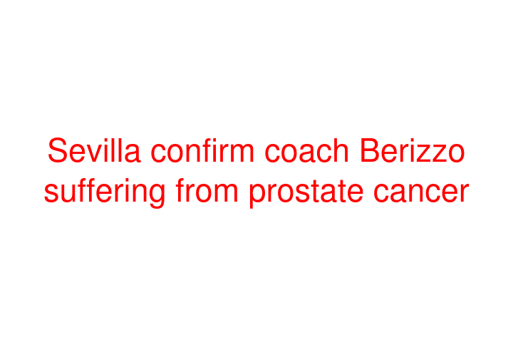 Sevilla confirm coach Berizzo suffering from prostate cancer