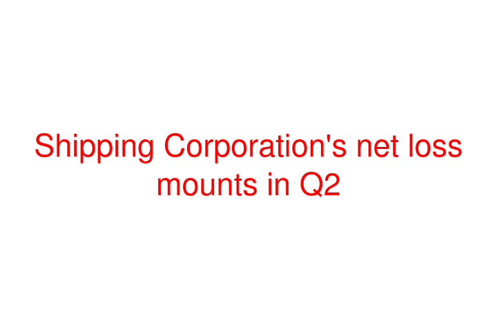 Shipping Corporation's net loss mounts in Q2