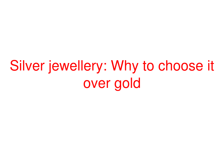 Silver jewellery: Why to choose it over gold