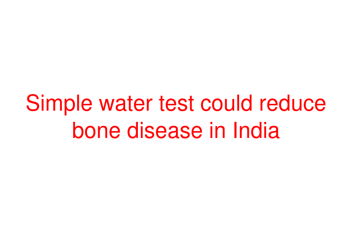 Simple water test could reduce bone disease in India