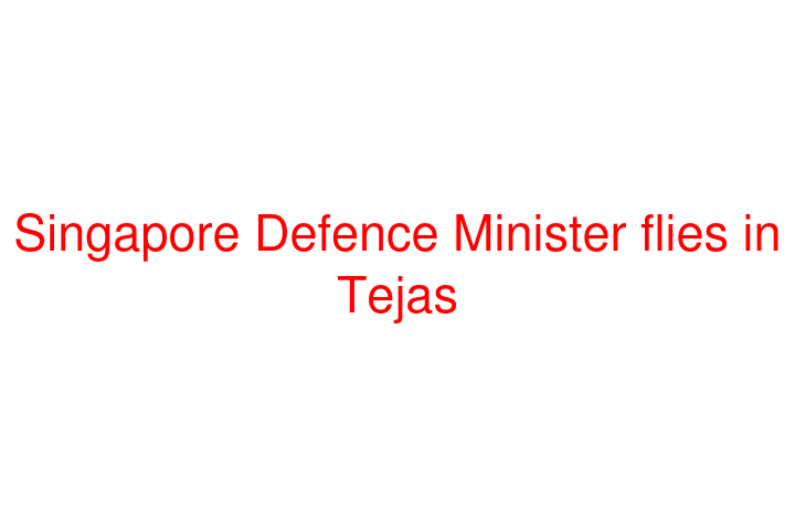 Singapore Defence Minister flies in Tejas